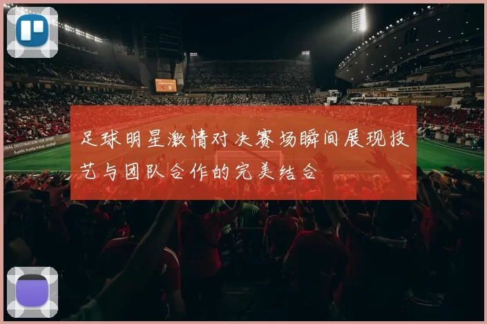 足球明星激情对决赛场瞬间展现技艺与团队合作的完美结合
