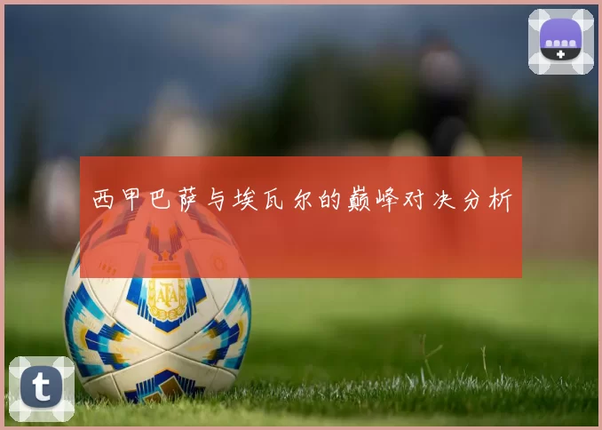 西甲巴萨与埃瓦尔的巅峰对决分析