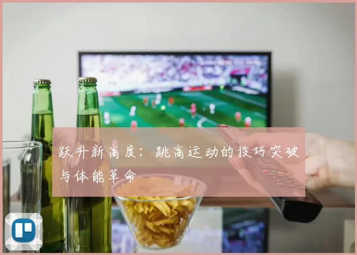 跃升新高度：跳高运动的技巧突破与体能革命