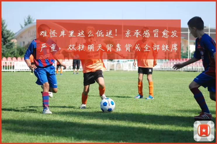 难怪库里这么低迷！亲承感冒愈发严重，双核明天背靠背或全部缺席