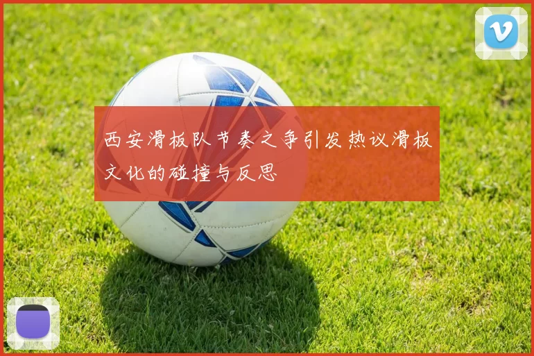 西安滑板队节奏之争引发热议滑板文化的碰撞与反思