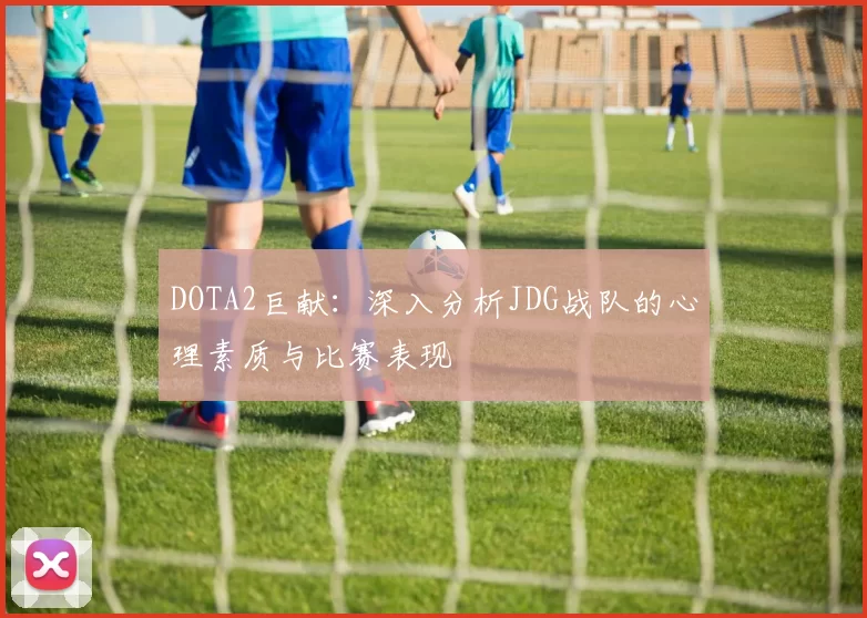 DOTA2巨献：深入分析JDG战队的心理素质与比赛表现