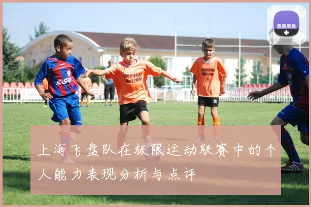 上海飞盘队在极限运动联赛中的个人能力表现分析与点评