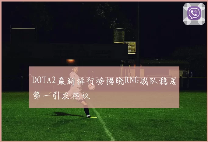 DOTA2最新排行榜揭晓RNG战队稳居第一引发热议