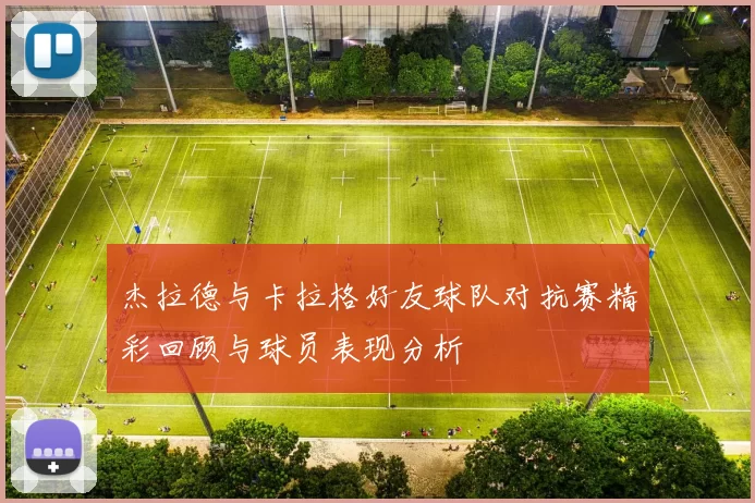 杰拉德与卡拉格好友球队对抗赛精彩回顾与球员表现分析