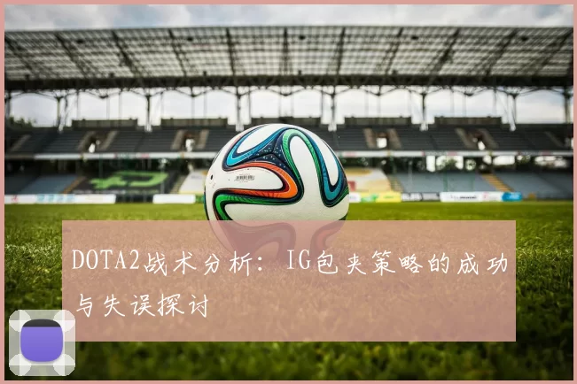 DOTA2战术分析：IG包夹策略的成功与失误探讨