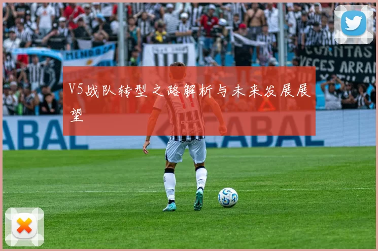 V5战队转型之路解析与未来发展展望