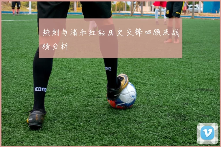 热刺与浦和红钻历史交锋回顾及战绩分析