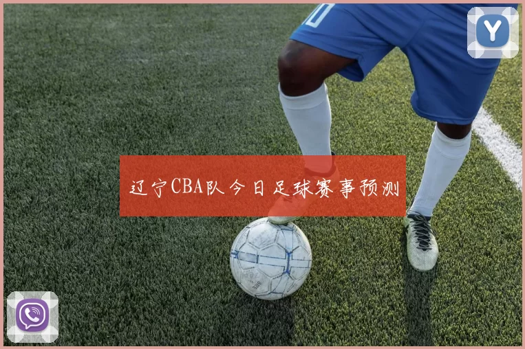 辽宁CBA队今日足球赛事预测