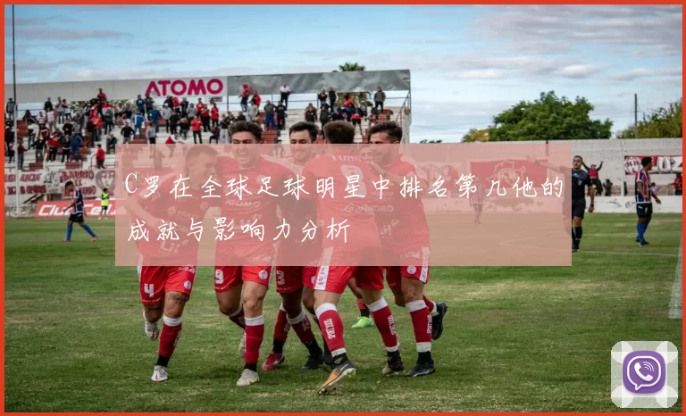 C罗在全球足球明星中排名第几他的成就与影响力分析