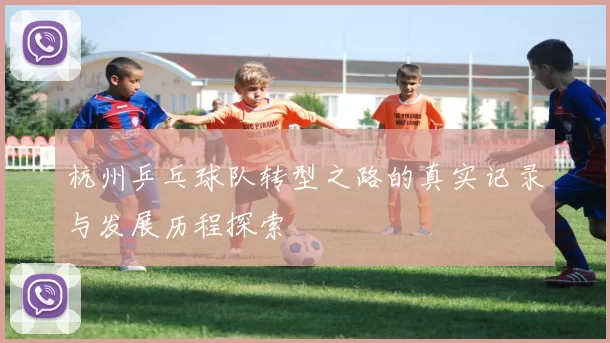 杭州乒乓球队转型之路的真实记录与发展历程探索