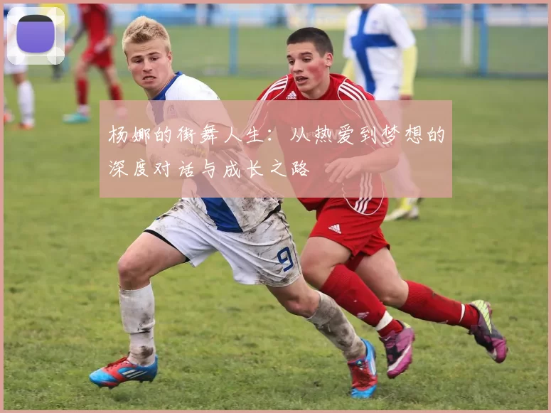 杨娜的街舞人生：从热爱到梦想的深度对话与成长之路