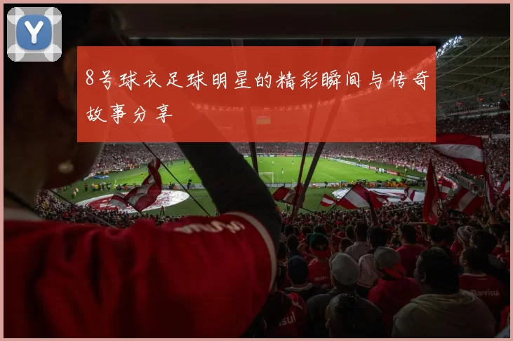 8号球衣足球明星的精彩瞬间与传奇故事分享
