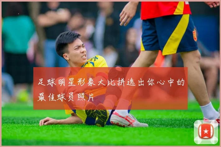 足球明星形象大比拼选出你心中的最佳球员照片
