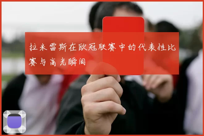 拉米雷斯在欧冠联赛中的代表性比赛与高光瞬间