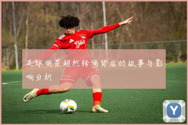 足球明星超然转场背后的故事与影响分析