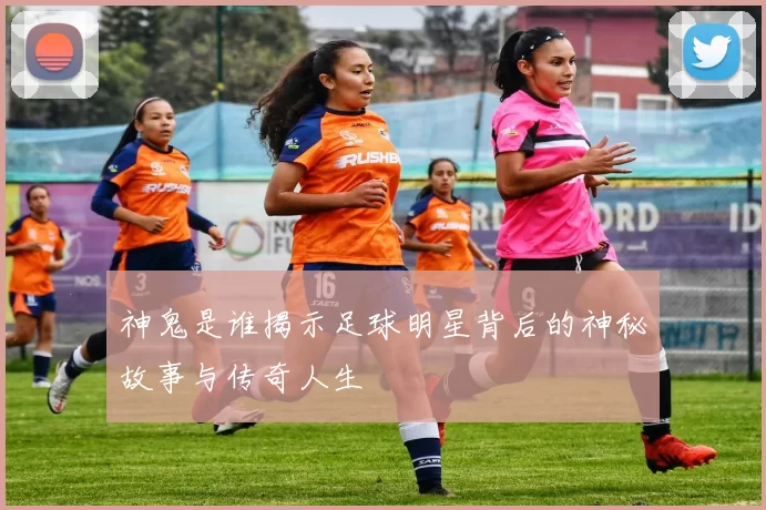 神鬼是谁揭示足球明星背后的神秘故事与传奇人生