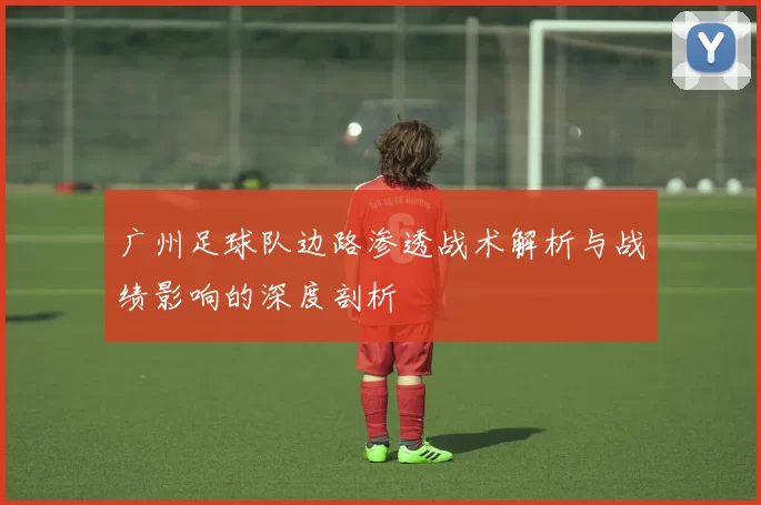 广州足球队边路渗透战术解析与战绩影响的深度剖析