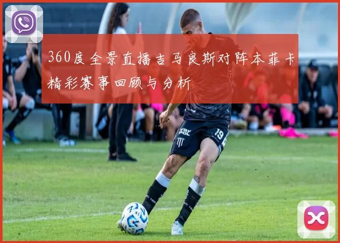360度全景直播吉马良斯对阵本菲卡精彩赛事回顾与分析