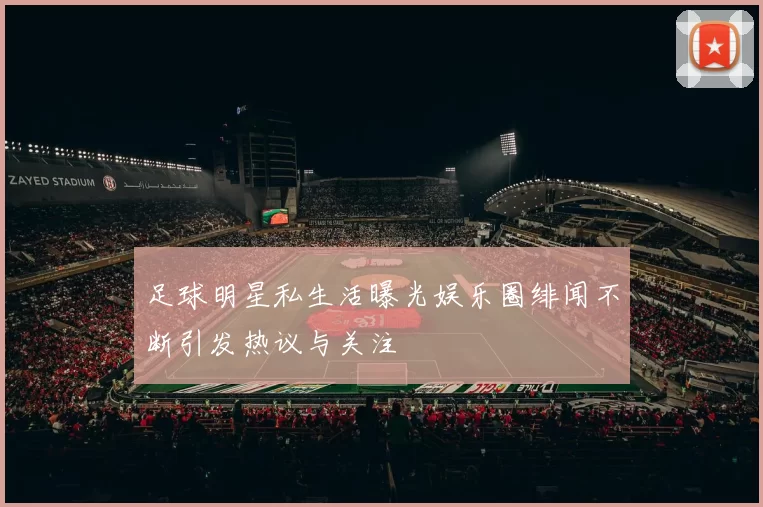 足球明星私生活曝光娱乐圈绯闻不断引发热议与关注