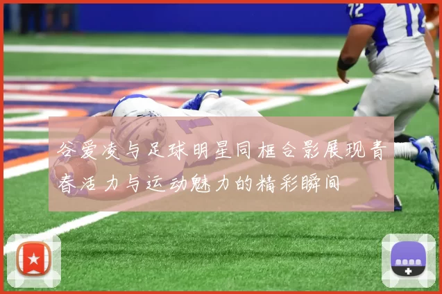 谷爱凌与足球明星同框合影展现青春活力与运动魅力的精彩瞬间