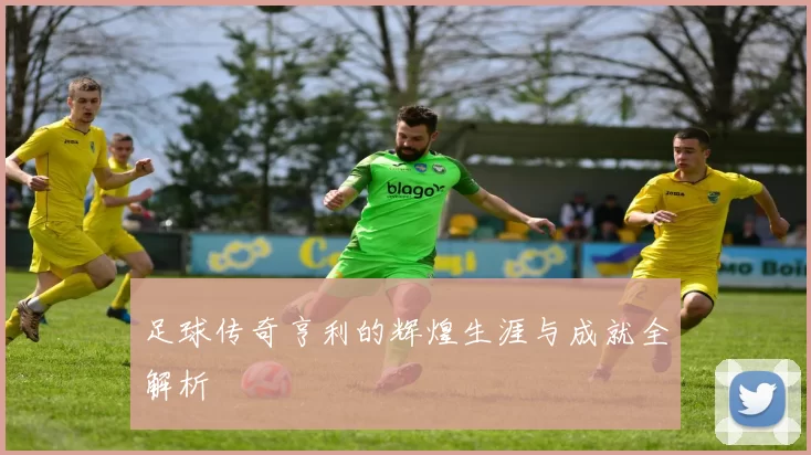 足球传奇亨利的辉煌生涯与成就全解析