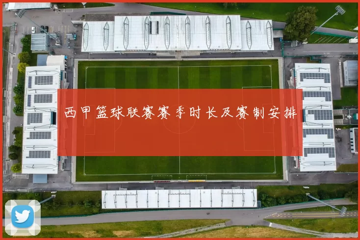 西甲篮球联赛赛季时长及赛制安排