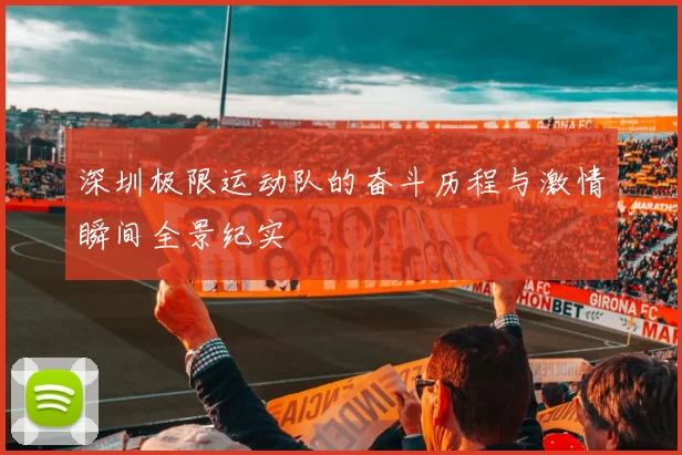 深圳极限运动队的奋斗历程与激情瞬间全景纪实