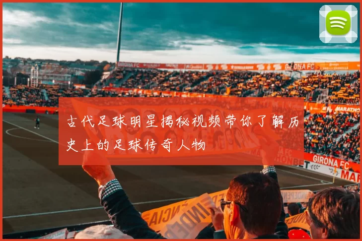 古代足球明星揭秘视频带你了解历史上的足球传奇人物