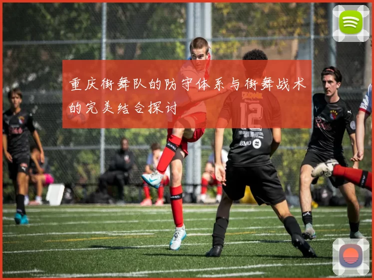 重庆街舞队的防守体系与街舞战术的完美结合探讨