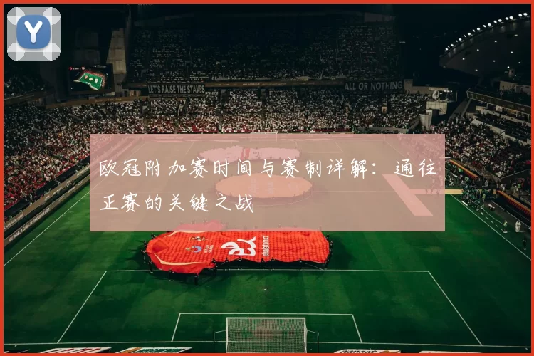 欧冠附加赛时间与赛制详解：通往正赛的关键之战