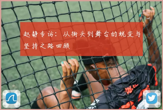赵静专访：从街头到舞台的蜕变与坚持之路回顾
