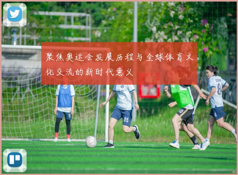 聚焦奥运会发展历程与全球体育文化交流的新时代意义