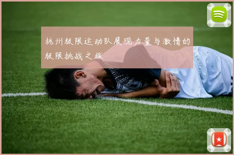 杭州极限运动队展现力量与激情的极限挑战之旅