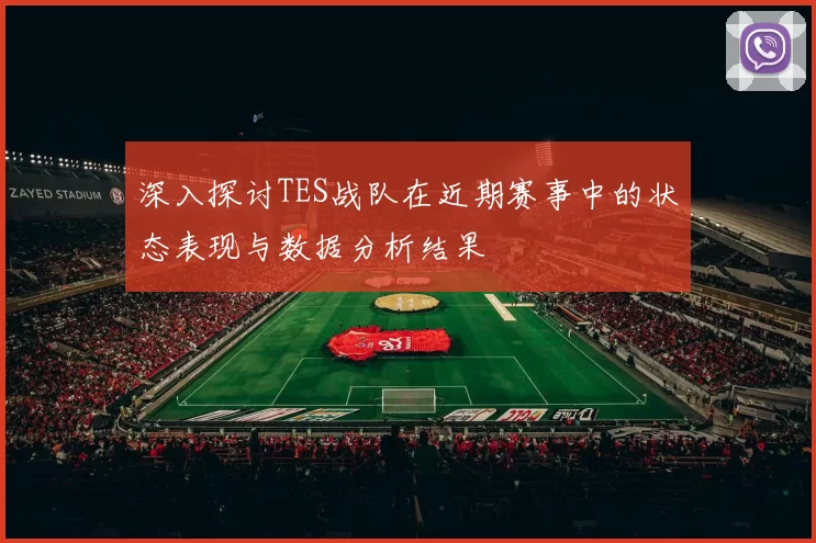 深入探讨TES战队在近期赛事中的状态表现与数据分析结果