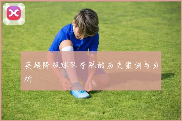 英超降级球队夺冠的历史案例与分析