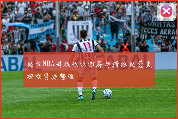 经典NBA游戏论坛推荐与模拟经营类游戏资源整理