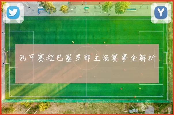西甲赛程巴塞罗那主场赛事全解析
