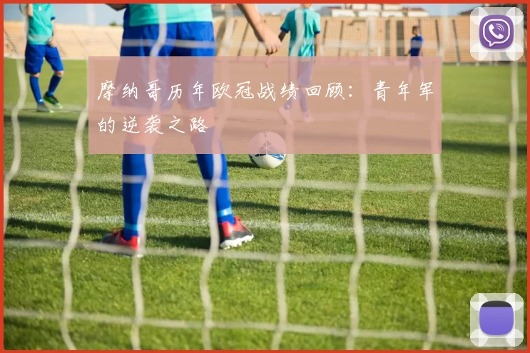 摩纳哥历年欧冠战绩回顾：青年军的逆袭之路