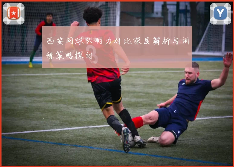 西安网球队耐力对比深度解析与训练策略探讨