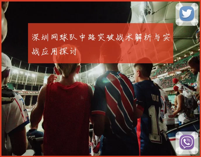 深圳网球队中路突破战术解析与实战应用探讨