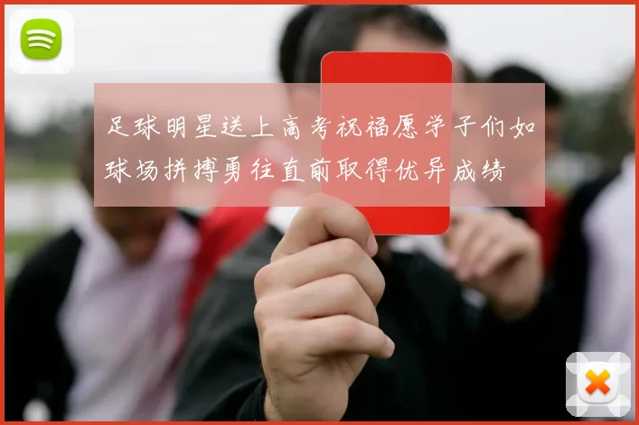 足球明星送上高考祝福愿学子们如球场拼搏勇往直前取得优异成绩