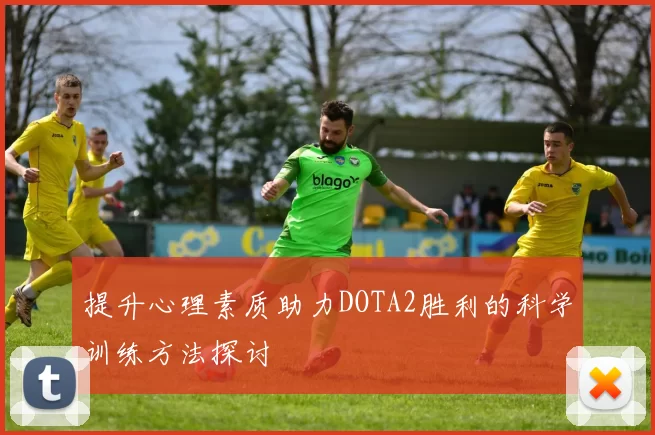 提升心理素质助力DOTA2胜利的科学训练方法探讨