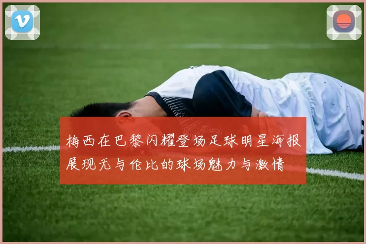 梅西在巴黎闪耀登场足球明星海报展现无与伦比的球场魅力与激情