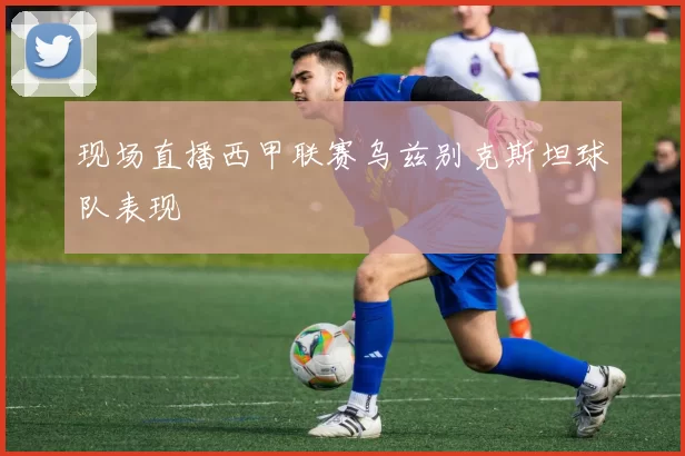 现场直播西甲联赛乌兹别克斯坦球队表现