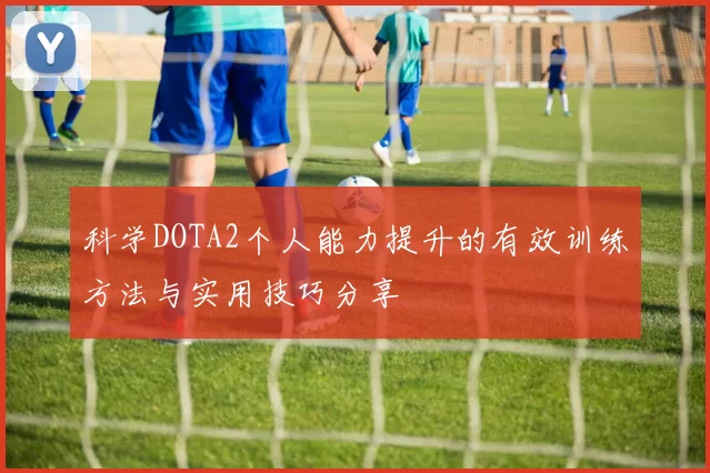 科学DOTA2个人能力提升的有效训练方法与实用技巧分享