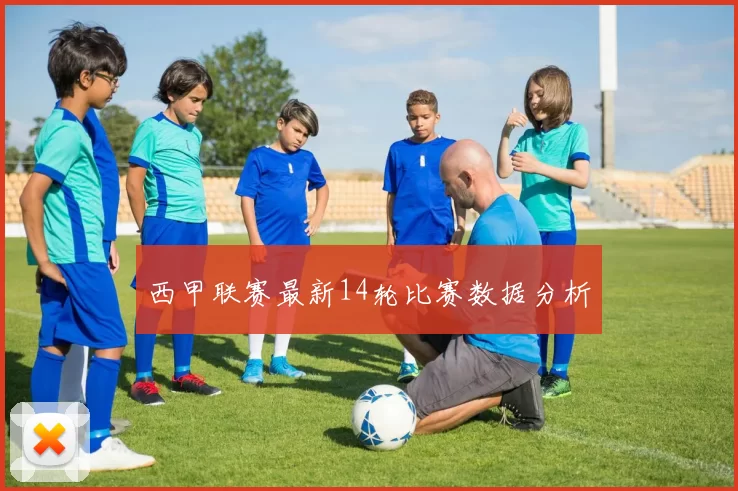 西甲联赛最新14轮比赛数据分析