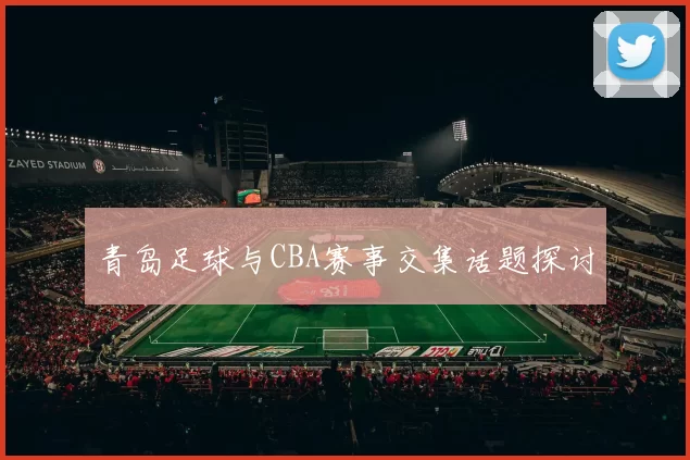 青岛足球与CBA赛事交集话题探讨