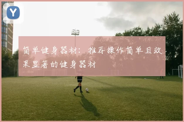 简单健身器材：推荐操作简单且效果显著的健身器材