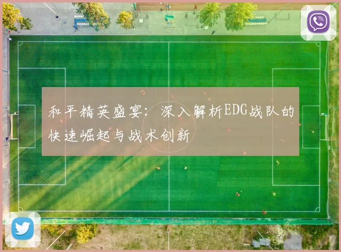 和平精英盛宴：深入解析EDG战队的快速崛起与战术创新